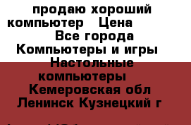 продаю хороший компьютер › Цена ­ 7 000 - Все города Компьютеры и игры » Настольные компьютеры   . Кемеровская обл.,Ленинск-Кузнецкий г.